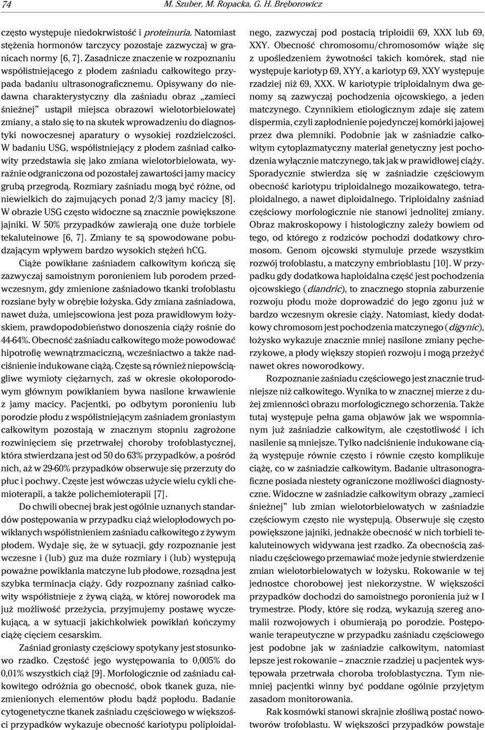 Opisywany do niedawna charakterystyczny dla zaśniadu obraz zamieci śnieżnej ustąpił miejsca obrazowi wielotorbielowatej zmiany, a stało się to na skutek wprowadzeniu do diagnostyki nowoczesnej