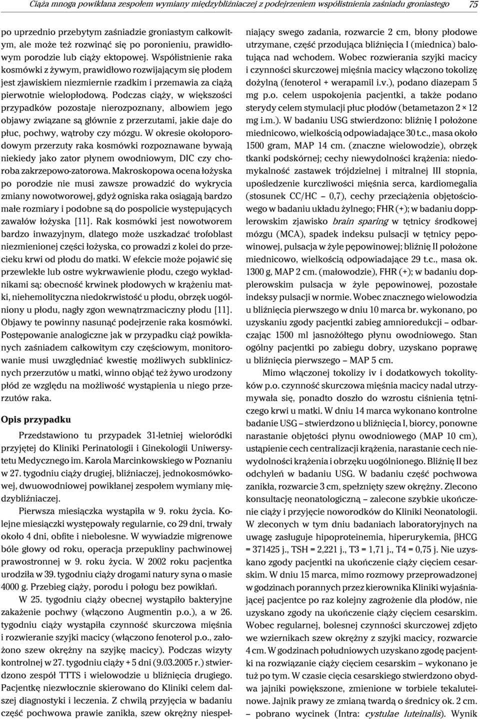 Współistnienie raka kosmówki z żywym, prawidłowo rozwijającym się płodem jest zjawiskiem niezmiernie rzadkim i przemawia za ciążą pierwotnie wielopłodową.