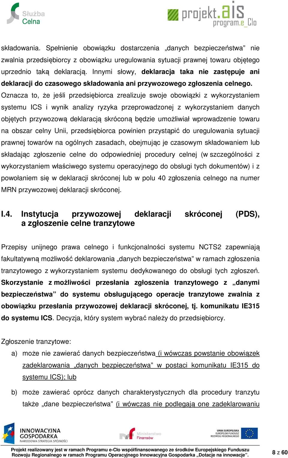 Oznacza to, że jeśli przedsiębiorca zrealizuje swoje obowiązki z wykorzystaniem systemu ICS i wynik analizy ryzyka przeprowadzonej z wykorzystaniem danych objętych przywozową deklaracją skróconą