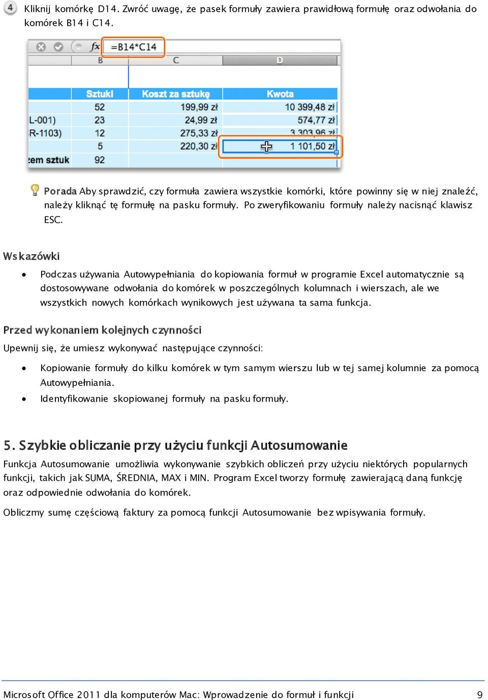 Wskazówki Podczas używania Autowypełniania do kopiowania formuł w programie Excel automatycznie są dostosowywane odwołania do komórek w poszczególnych kolumnach i wierszach, ale we wszystkich nowych