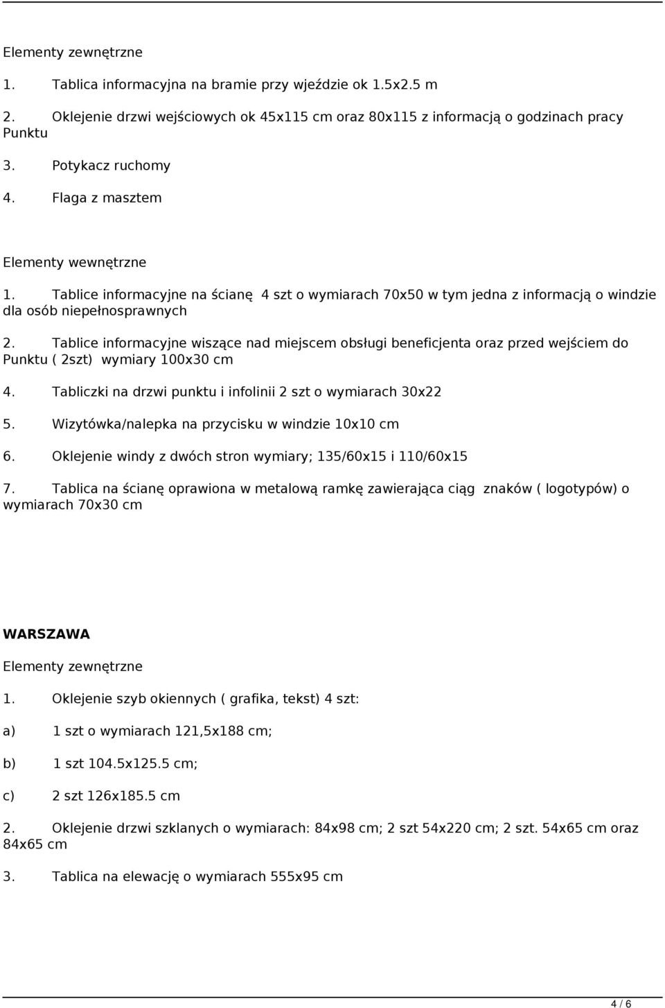 Tablice informacyjne wiszące nad miejscem obsługi beneficjenta oraz przed wejściem do Punktu ( 2szt) wymiary 100x30 cm 4. Tabliczki na drzwi punktu i infolinii 2 szt o wymiarach 30x22 5.