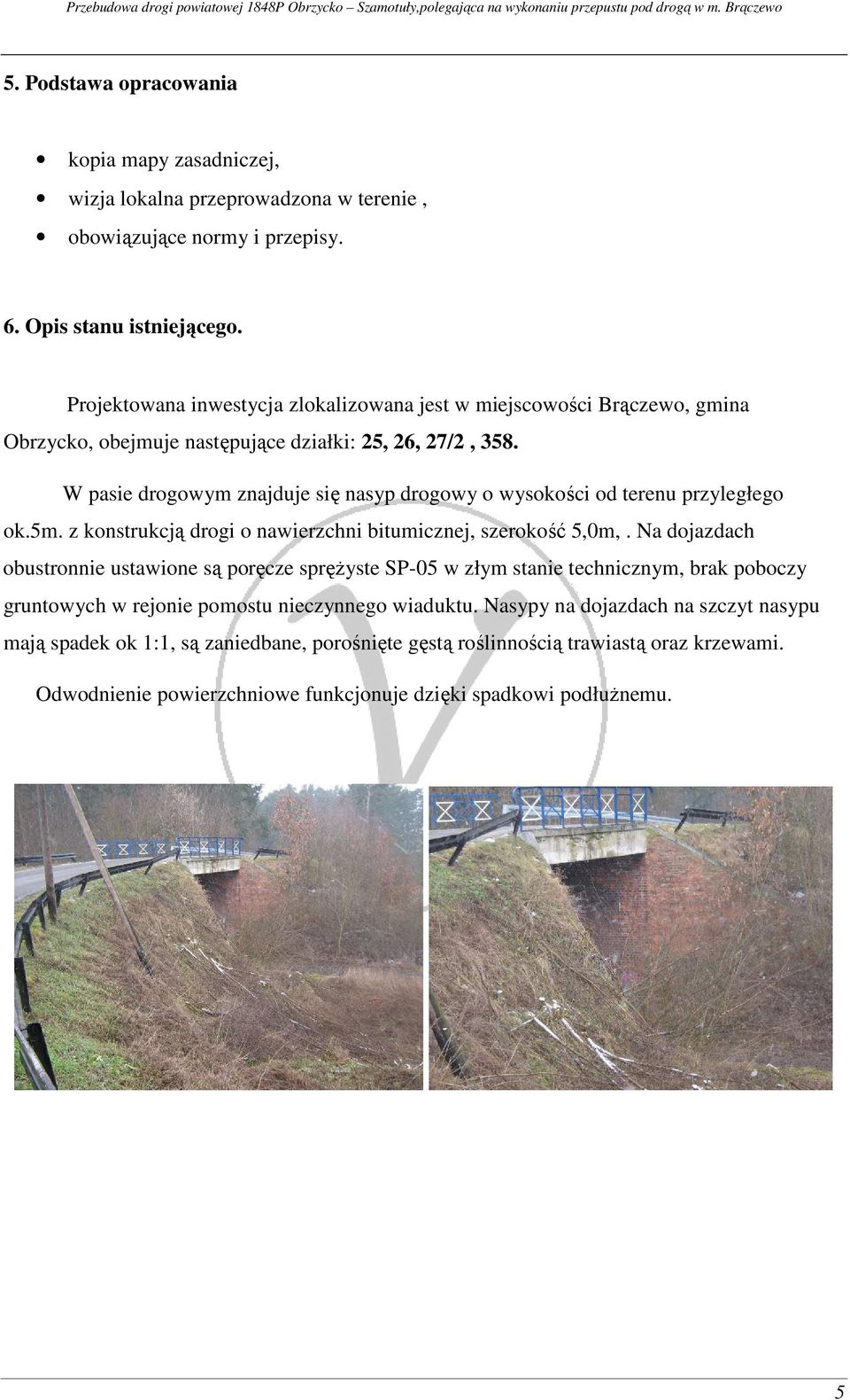 W pasie drogowym znajduje się nasyp drogowy o wysokości od terenu przyległego ok.5m. z konstrukcją drogi o nawierzchni bitumicznej, szerokość 5,0m,.