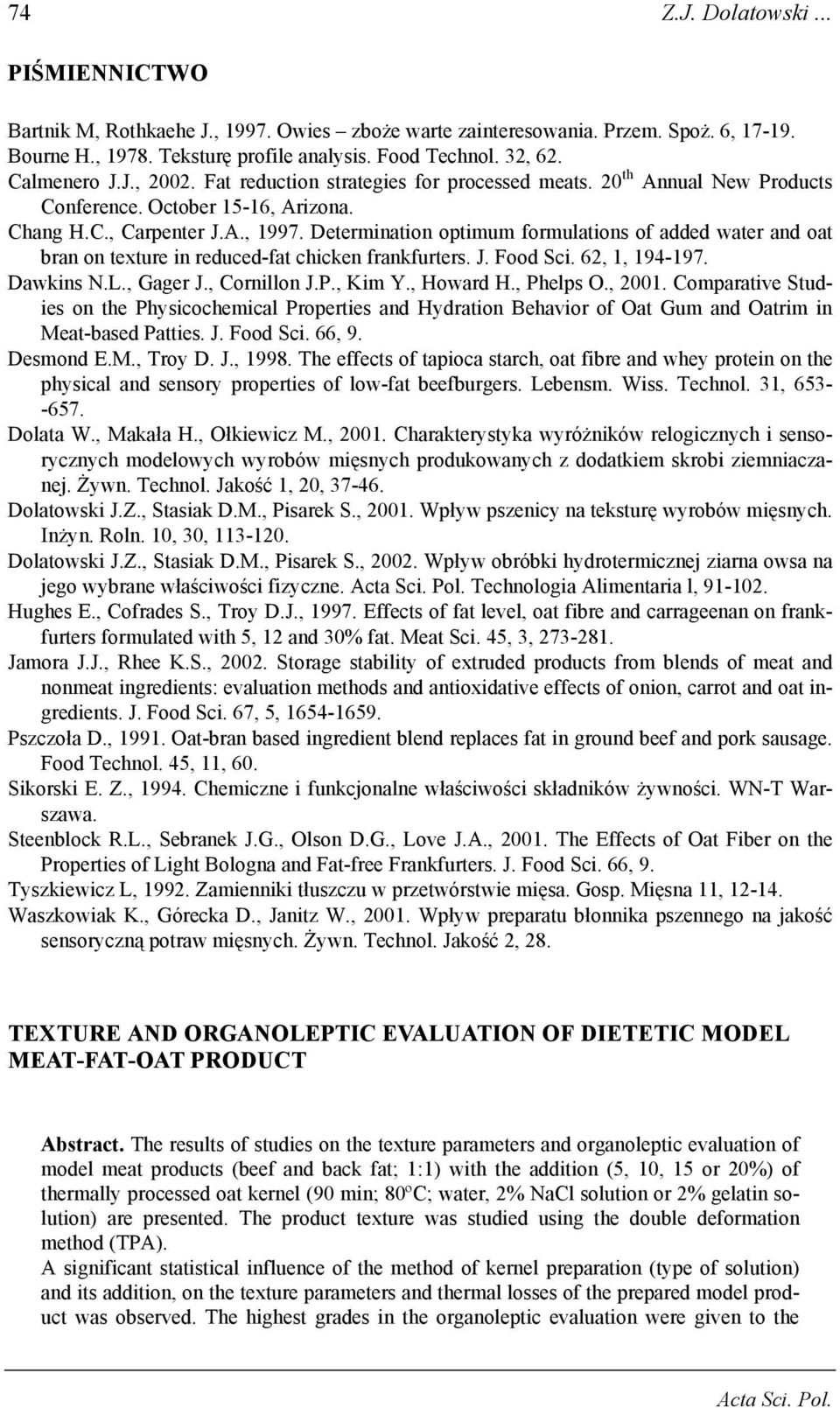 Determination optimum formulations of added water and oat bran on texture in reduced-fat chicken frankfurters. J. Food Sci. 62, 1, 194-197. Dawkins N.L., Gager J., Cornillon J.P., Kim Y., Howard H.