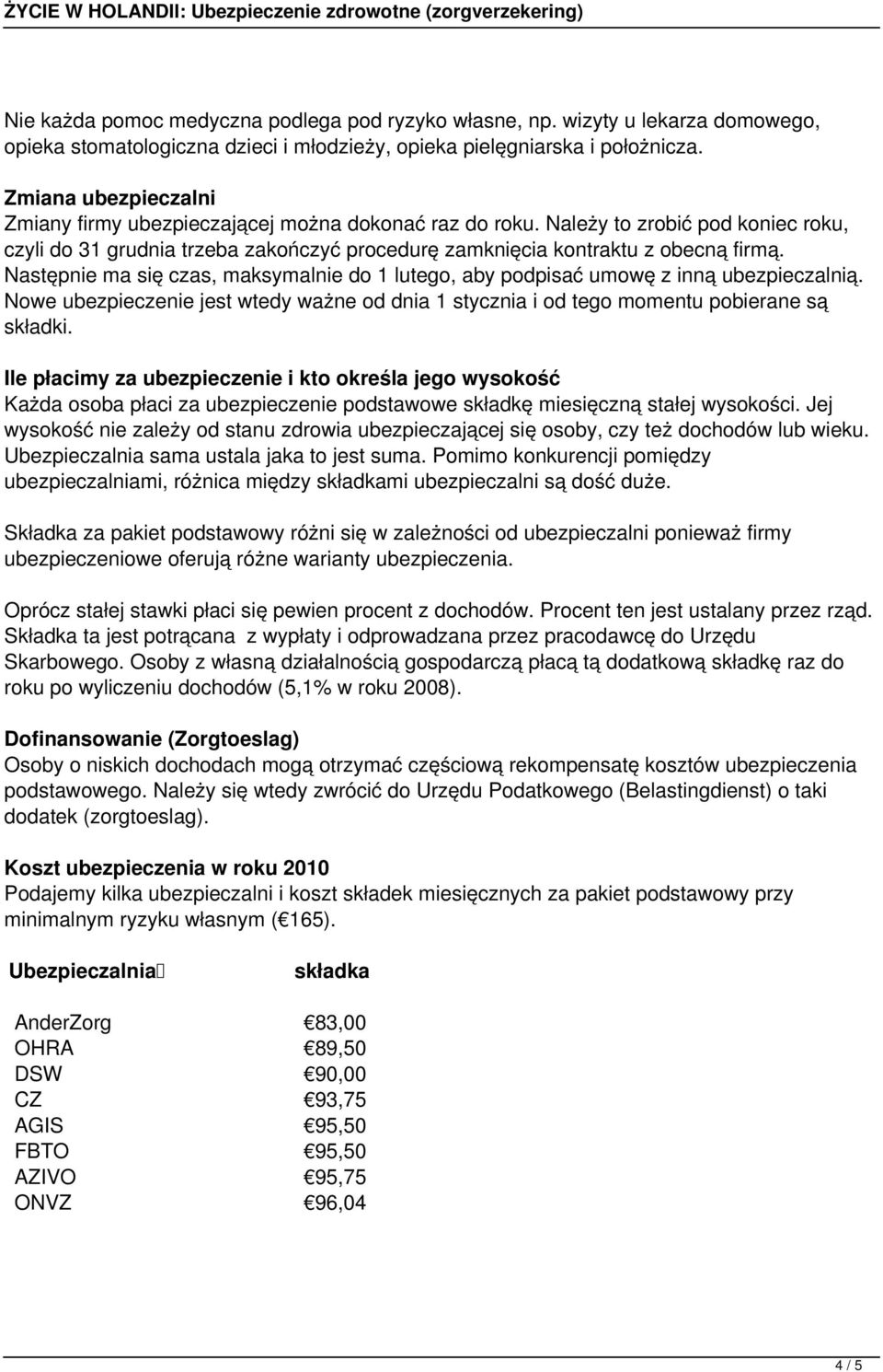 Następnie ma się czas, maksymalnie do 1 lutego, aby podpisać umowę z inną ubezpieczalnią. Nowe ubezpieczenie jest wtedy ważne od dnia 1 stycznia i od tego momentu pobierane są składki.