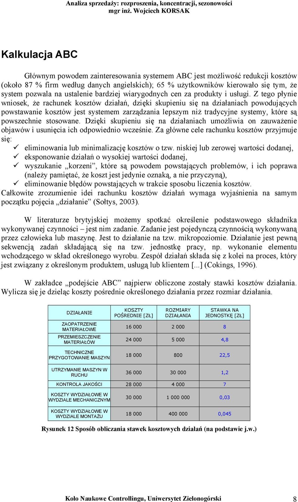 Z tego płynie wniosek, że rachunek kosztów działań, dzięki skupieniu się na działaniach powodujących powstawanie kosztów jest systemem zarządzania lepszym niż tradycyjne systemy, które są powszechnie
