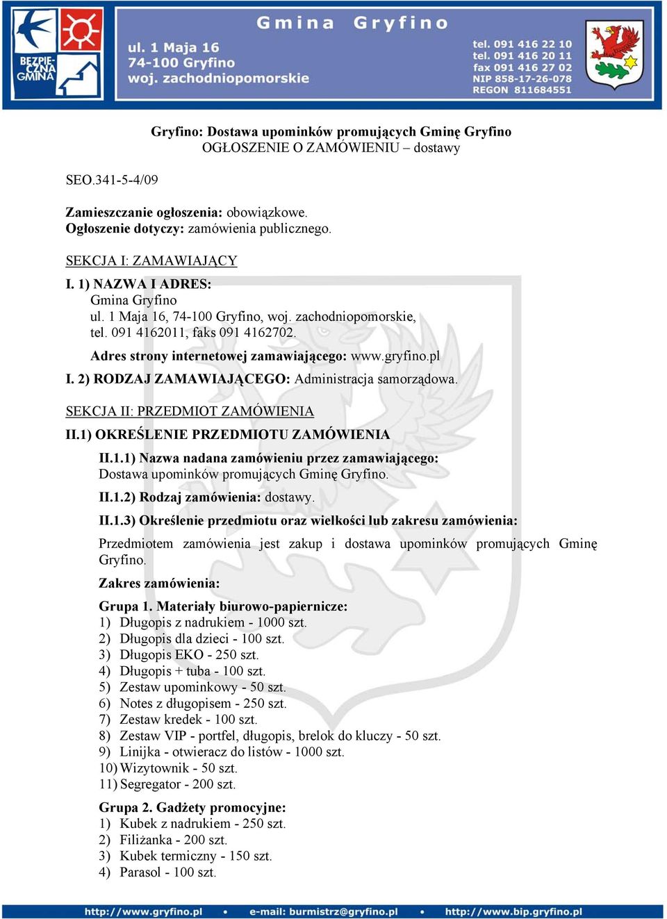 gryfino.pl I. 2) RODZAJ ZAMAWIAJĄCEGO: Administracja samorządowa. SEKCJA II: PRZEDMIOT ZAMÓWIENIA II.1) OKREŚLENIE PRZEDMIOTU ZAMÓWIENIA II.1.1) Nazwa nadana zamówieniu przez zamawiającego: Dostawa upominków promujących Gminę Gryfino.