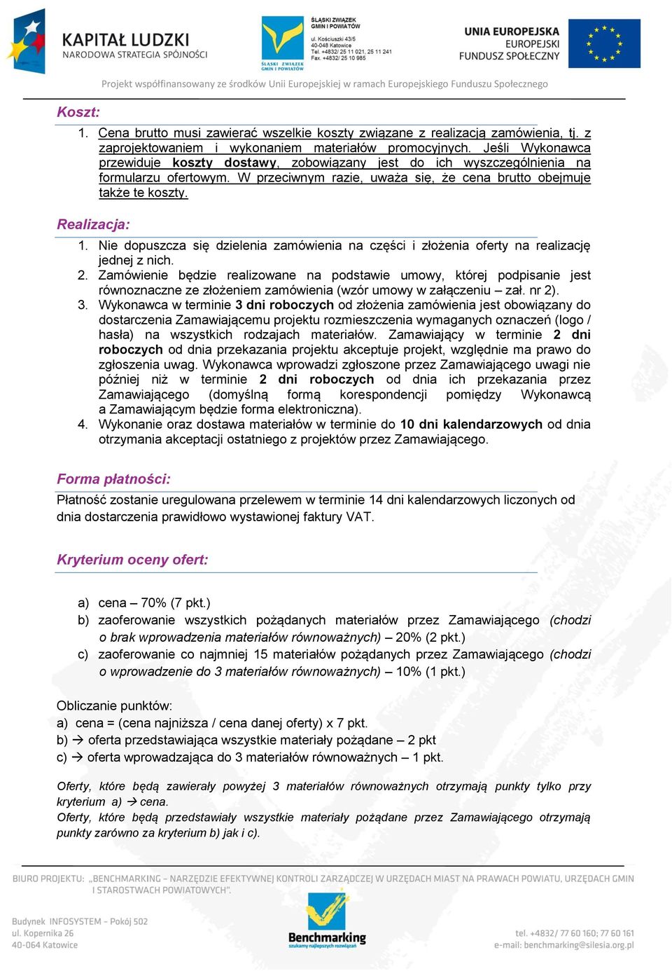 W przeciwnym razie, uważa się, że cena brutto obejmuje także te koszty. Realizacja: 1. Nie dopuszcza się dzielenia zamówienia na części i złożenia oferty na realizację jednej z nich. 2.