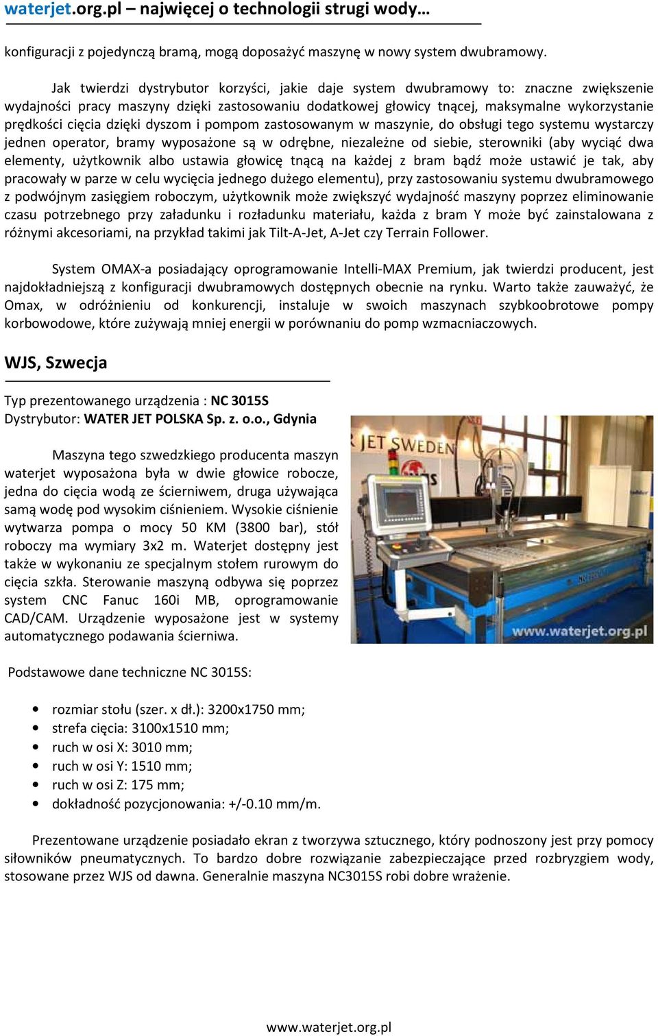 cięcia dzięki dyszom i pompom zastosowanym w maszynie, do obsługi tego systemu wystarczy jednen operator, bramy wyposażone są w odrębne, niezależne od siebie, sterowniki (aby wyciąć dwa elementy,