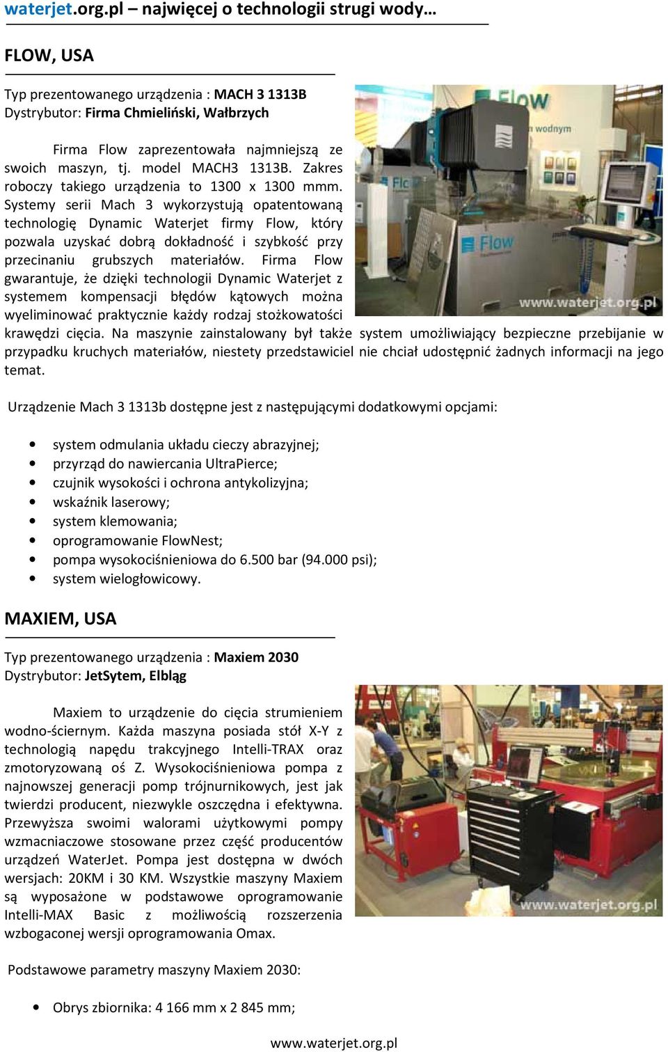 Systemy serii Mach 3 wykorzystują opatentowaną technologię Dynamic Waterjet firmy Flow, który pozwala uzyskać dobrą dokładność i szybkość przy przecinaniu grubszych materiałów.