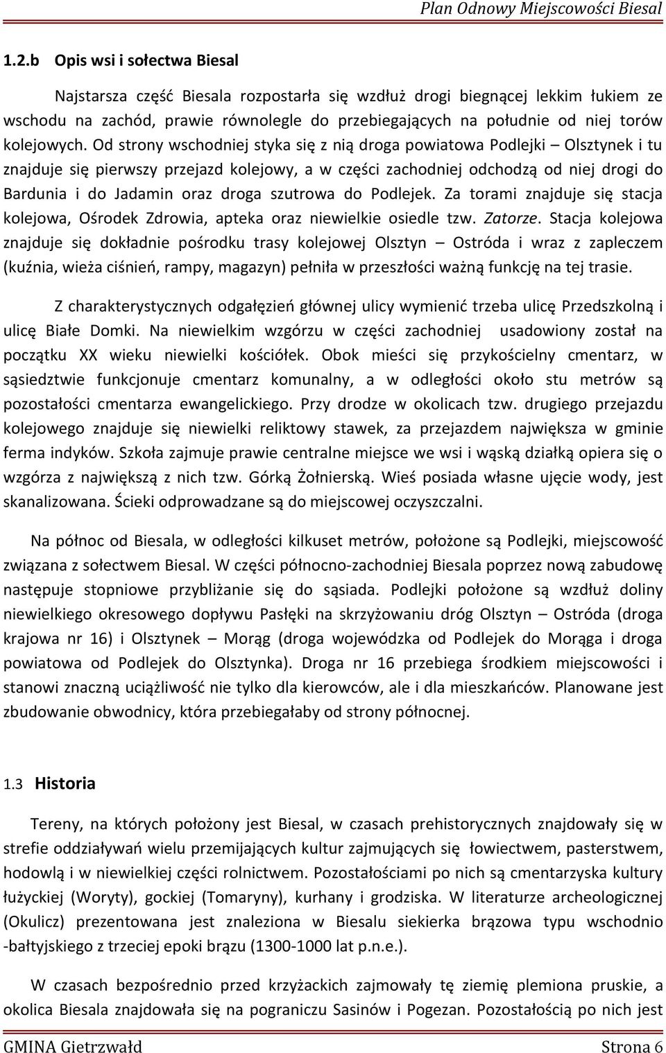 Od strony wschodniej styka się z nią droga powiatowa Podlejki Olsztynek i tu znajduje się pierwszy przejazd kolejowy, a w części zachodniej odchodzą od niej drogi do Bardunia i do Jadamin oraz droga