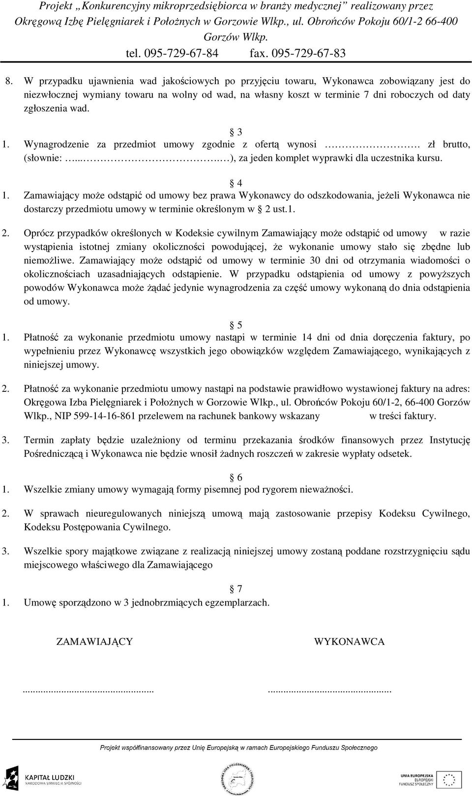 Zamawiający moŝe odstąpić od umowy bez prawa Wykonawcy do odszkodowania, jeŝeli Wykonawca nie dostarczy przedmiotu umowy w terminie określonym w 2 