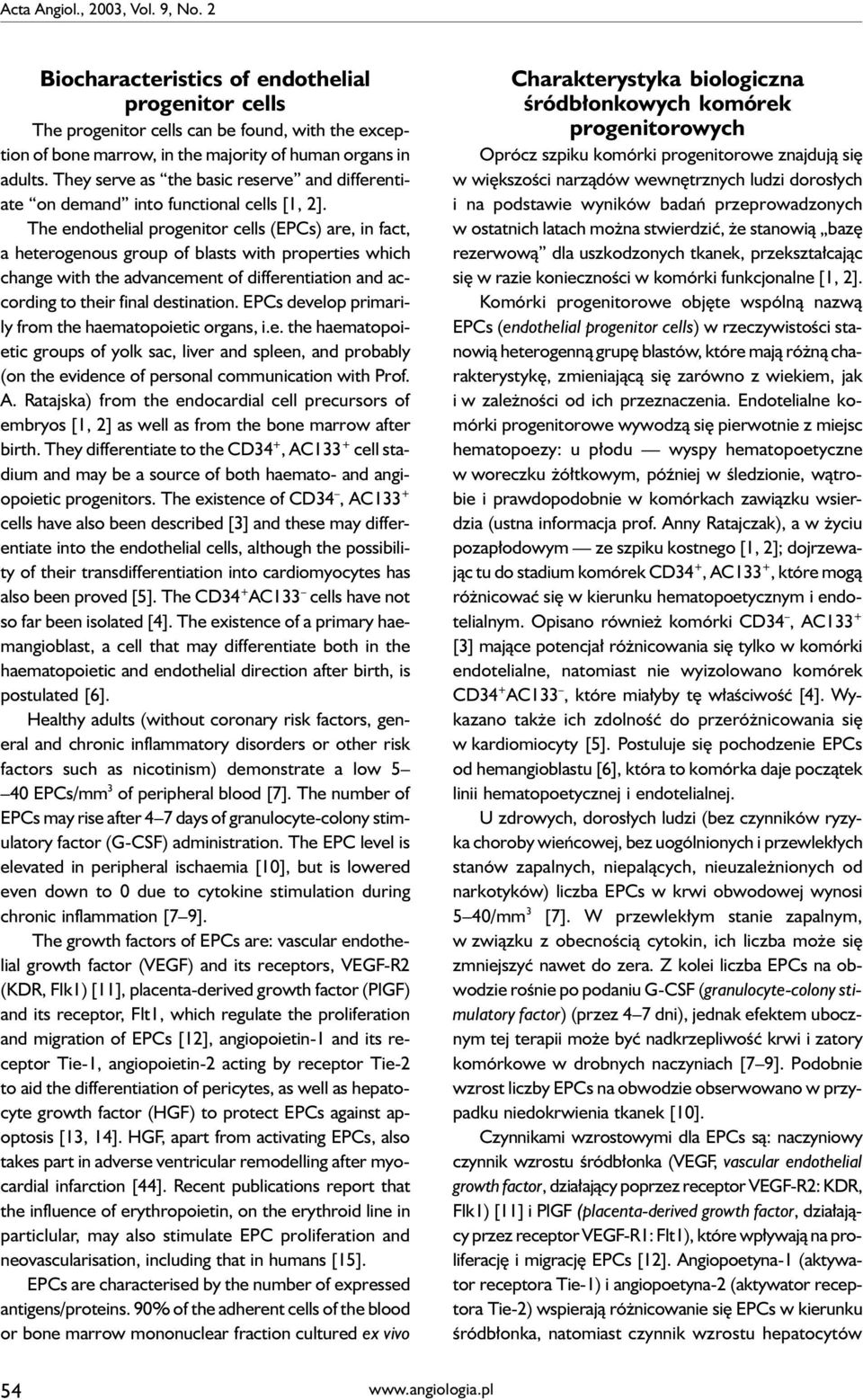 The endothelial progenitor cells (EPCs) are, in fact, a heterogenous group of blasts with properties which change with the advancement of differentiation and according to their final destination.