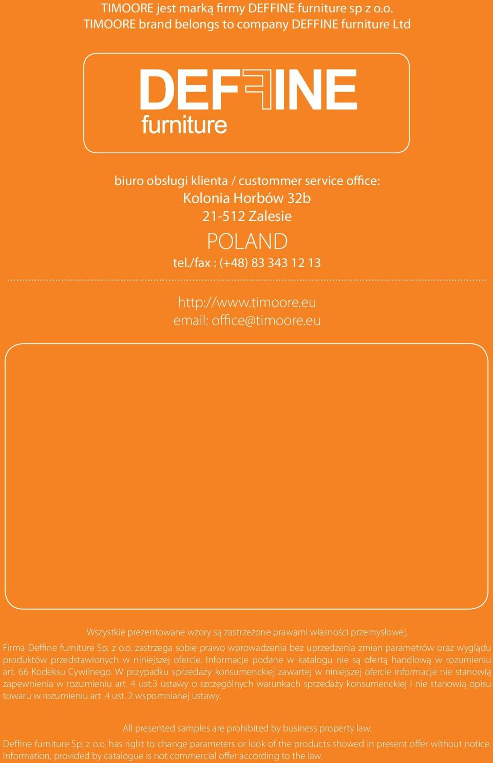 timoore.eu email: office@timoore.eu Wszystkie prezentowane wzory są zastrzeżone prawami własności przemysłowej. Firma Deffine furniture Sp. z o.o. zastrzega sobie prawo wprowadzenia bez uprzedzenia zmian parametrów oraz wyglądu produktów przedstawionych w niniejszej ofercie.