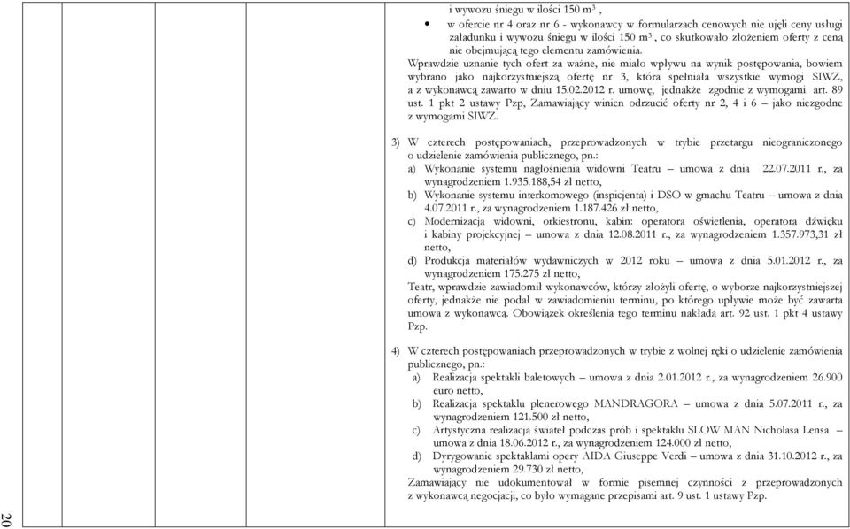 Wprawdzie uznanie tych ofert za ważne, nie miało wpływu na wynik postępowania, bowiem wybrano jako najkorzystniejszą ofertę nr 3, która spełniała wszystkie wymogi SIWZ, a z wykonawcą zawarto w dniu