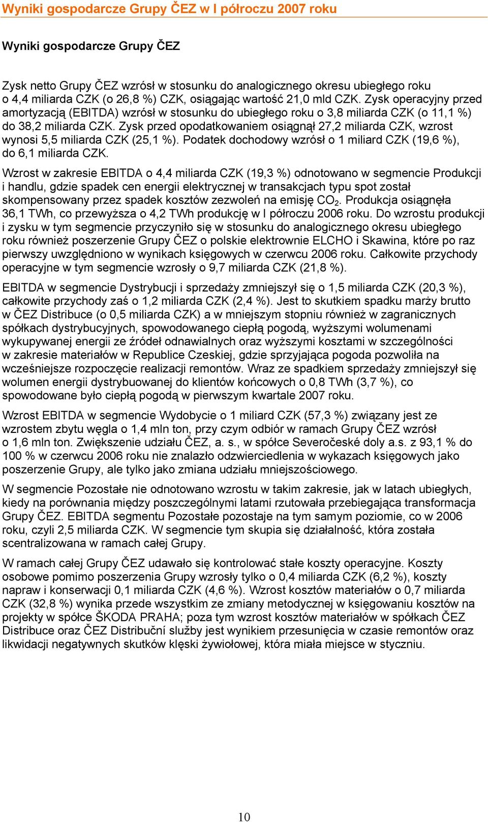 Zysk przed opodatkowaniem osiągnął 27,2 miliarda CZK, wzrost wynosi 5,5 miliarda CZK (25,1 %). Podatek dochodowy wzrósł o 1 miliard CZK (19,6 %), do 6,1 miliarda CZK.
