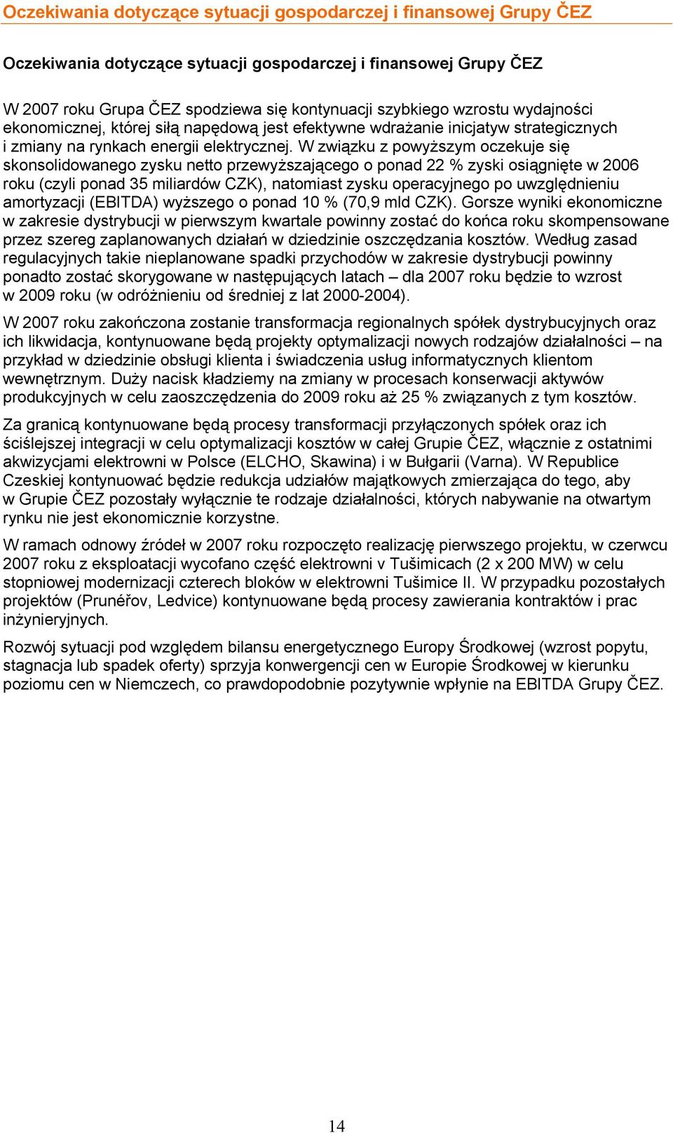 W związku z powyższym oczekuje się skonsolidowanego zysku netto przewyższającego o ponad 22 % zyski osiągnięte w 2006 roku (czyli ponad 35 miliardów CZK), natomiast zysku operacyjnego po