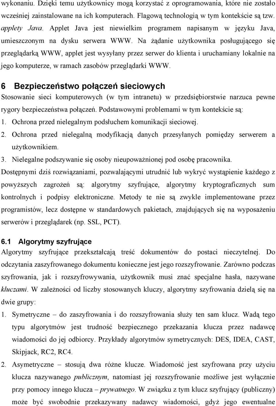 Na żądanie użytkownika posługującego się przeglądarką WWW, applet jest wysyłany przez serwer do klienta i uruchamiany lokalnie na jego komputerze, w ramach zasobów przeglądarki WWW.