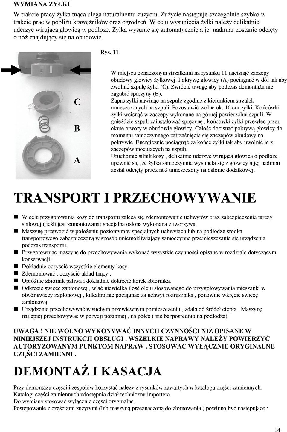 11 C B A W miejscu oznaczonym strzałkami na rysunku 11 nacisnąć zaczepy obudowy głowicy żyłkowej. Pokrywę głowicy (A) pociągnąć w dół tak aby zwolnić szpulę żyłki (C).