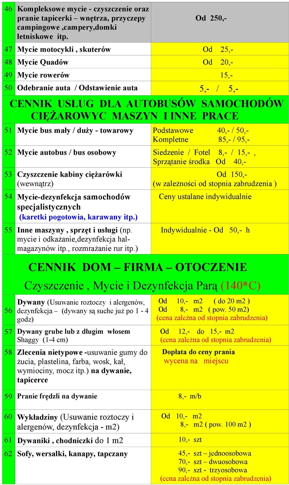 INNE PRACE 51 Mycie bus mały / duży - towarowy Podstawowe 40,- / 50,- Kompletne 85,- / 95,- 52 Mycie autobus / bus osobowy Siedzenie / Fotel 8,- / 15,-, Sprzątanie środka Od 40,- 53 Czyszczenie