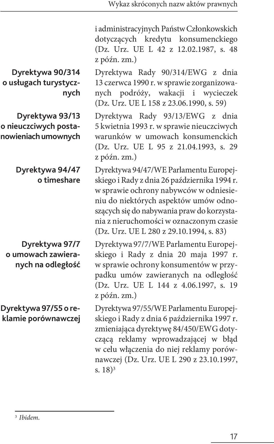 59) Dyrektywa 93/13 o nieuczciwych postanowieniach umownych Dyrektywa 94/47 o timeshare Dyrektywa 97/7 o umowach zawieranych na odległość Dyrektywa 97/55 o reklamie porównawczej Dyrektywa Rady