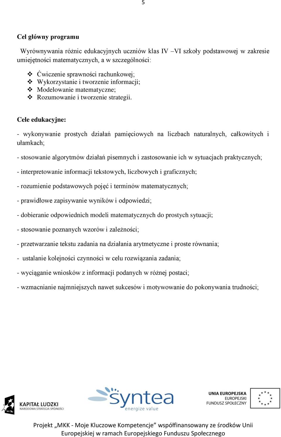 Cele edukacyjne: - wykonywanie prostych działań pamięciowych na liczbach naturalnych, całkowitych i ułamkach; - stosowanie algorytmów działań pisemnych i zastosowanie ich w sytuacjach praktycznych; -