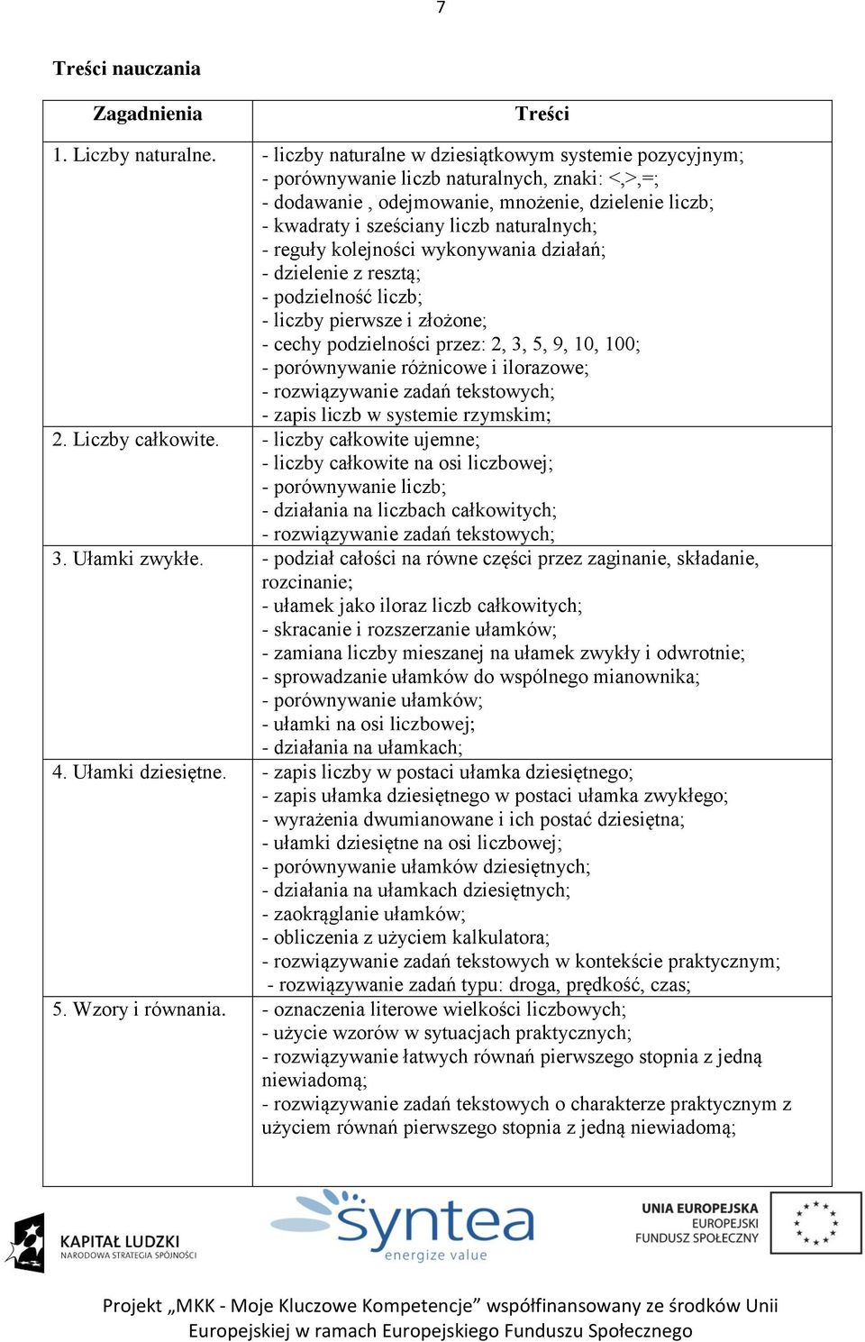 - reguły kolejności wykonywania działań; - dzielenie z resztą; - podzielność liczb; - liczby pierwsze i złożone; - cechy podzielności przez: 2, 3, 5, 9, 0, 00; - porównywanie różnicowe i ilorazowe; -