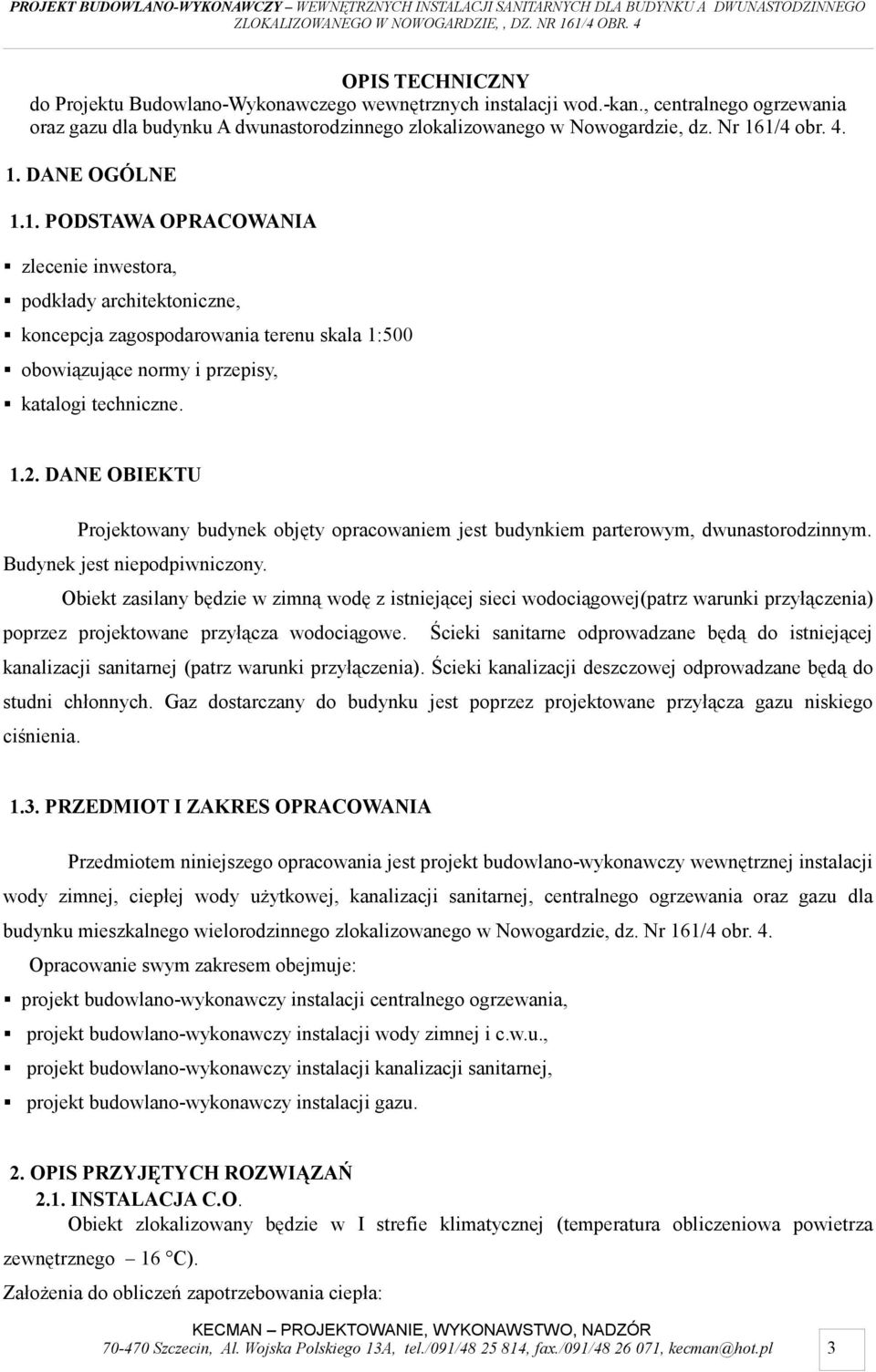 DANE OBIEKTU Projektowany budynek objęty opracowaniem jest budynkiem parterowym, dwunastorodzinnym. Budynek jest niepodpiwniczony.