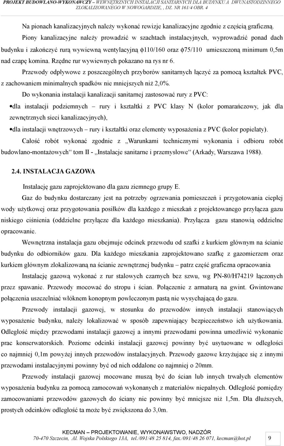 Rzędne rur wywiewnych pokazano na rys nr 6. Przewody odpływowe z poszczególnych przyborów sanitarnych łączyć za pomocą kształtek PVC, z zachowaniem minimalnych spadków nie mniejszych niż 2,0%.