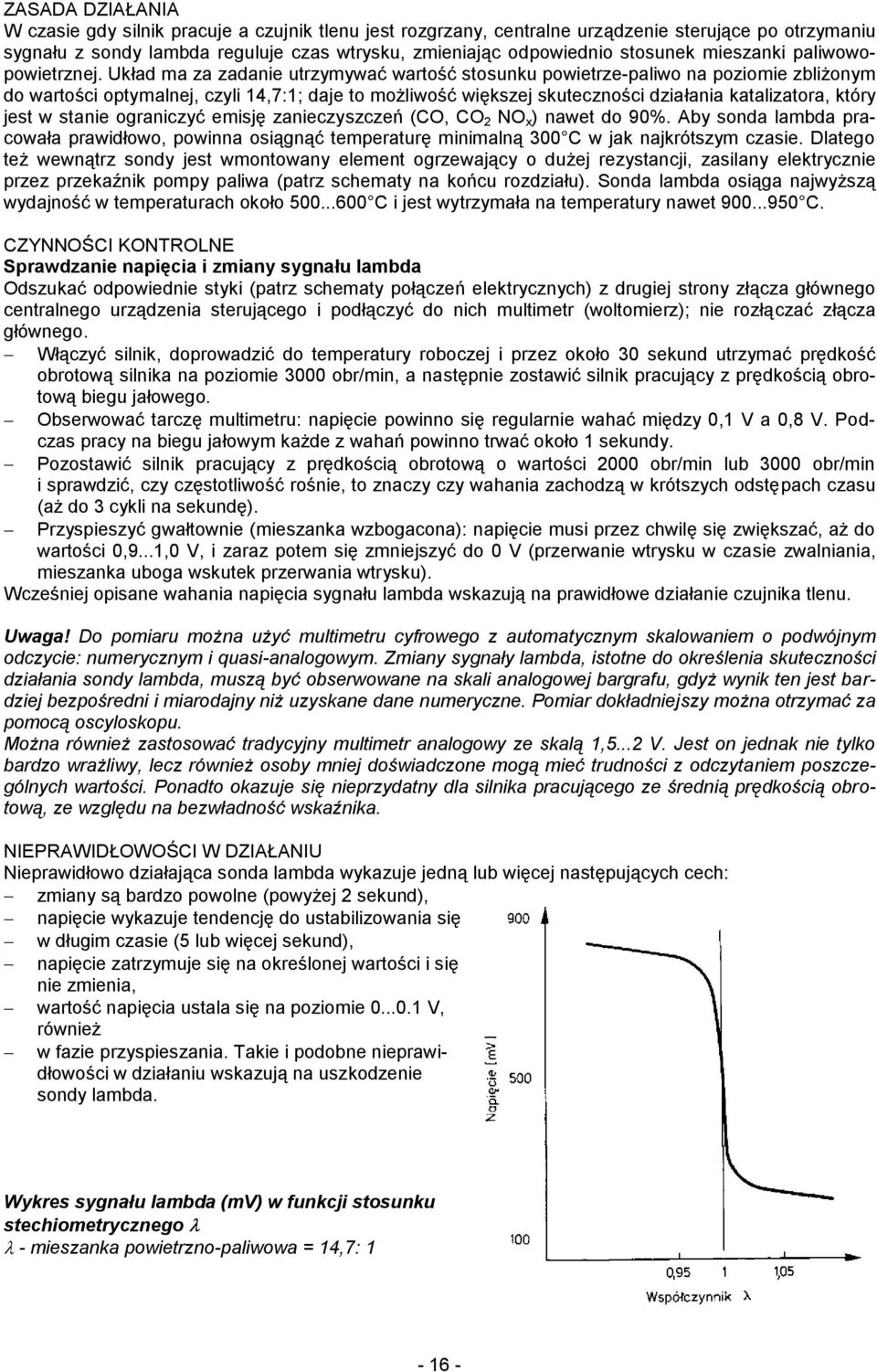 Układ ma za zadanie utrzymywać wartość stosunku powietrze-paliwo na poziomie zbliżonym do wartości optymalnej, czyli 14,7:1; daje to możliwość większej skuteczności działania katalizatora, który jest