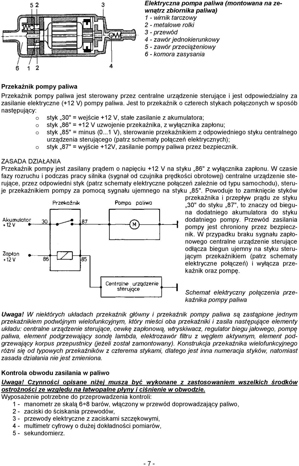 Jest to przekaźnik o czterech stykach połączonych w sposób następujący: o styk 30" = wejście +12 V, stałe zasilanie z akumulatora; o styk 86" = +12 V uzwojenie przekaźnika, z wyłącznika zapłonu; o