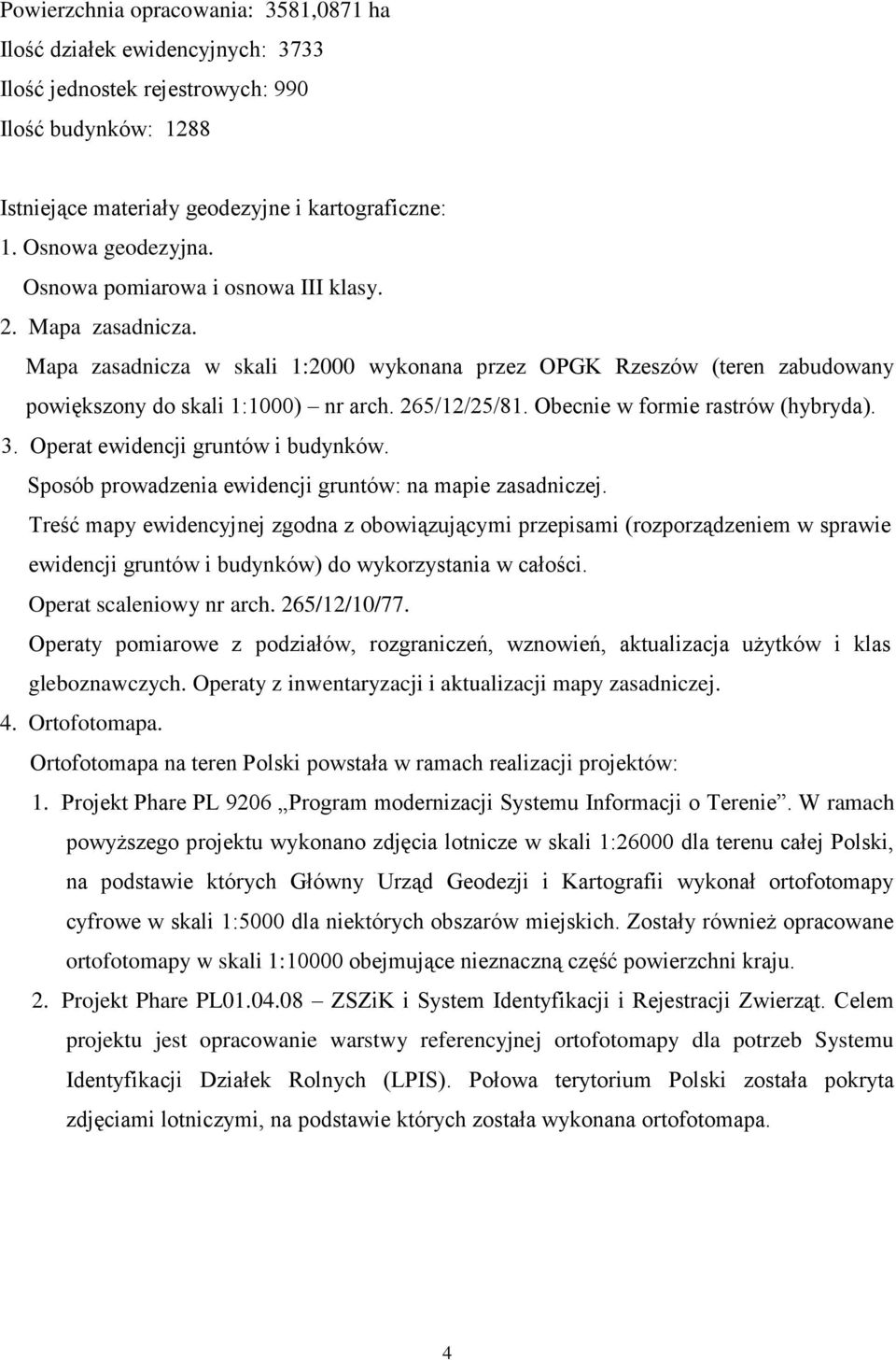 Obecnie w formie rastrów (hybryda). 3. Operat ewidencji gruntów i budynków. Sposób prowadzenia ewidencji gruntów: na mapie zasadniczej.