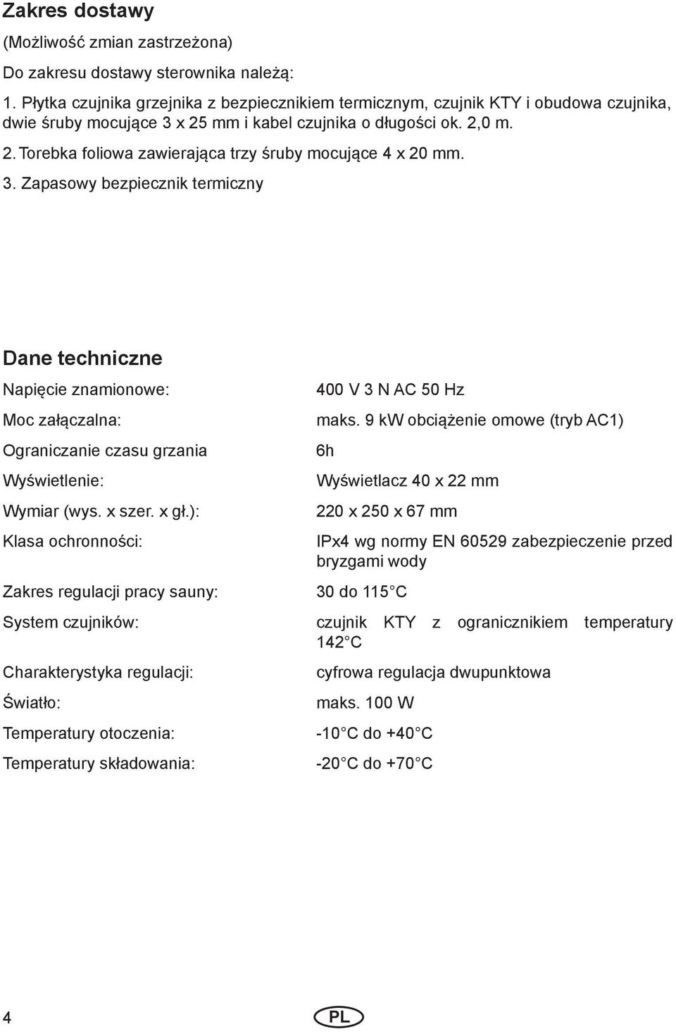 3. Zapasowy bezpiecznik termiczny Dane techniczne Napięcie znamionowe: Moc załączalna: Ograniczanie czasu grzania Wyświetlenie: Wymiar (wys. x szer. x gł.): Klasa ochronności: 400 V 3 N AC 50 Hz maks.