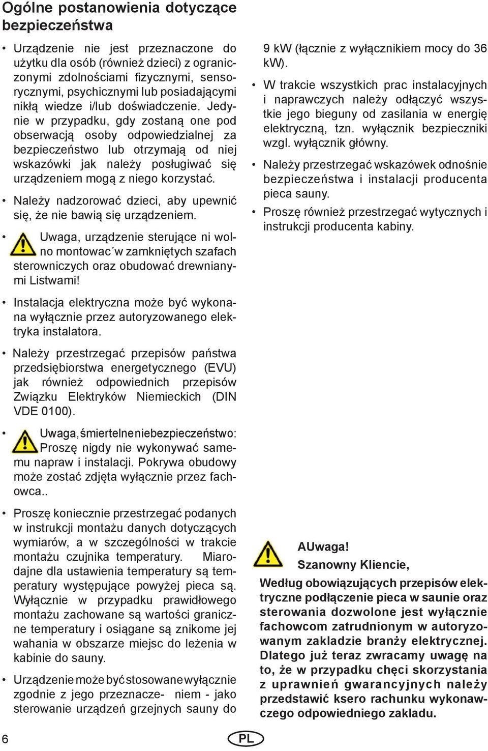 Jedynie w przypadku, gdy zostaną one pod obserwacją osoby odpowiedzialnej za bezpieczeństwo lub otrzymają od niej wskazówki jak należy posługiwać się urządzeniem mogą z niego korzystać.