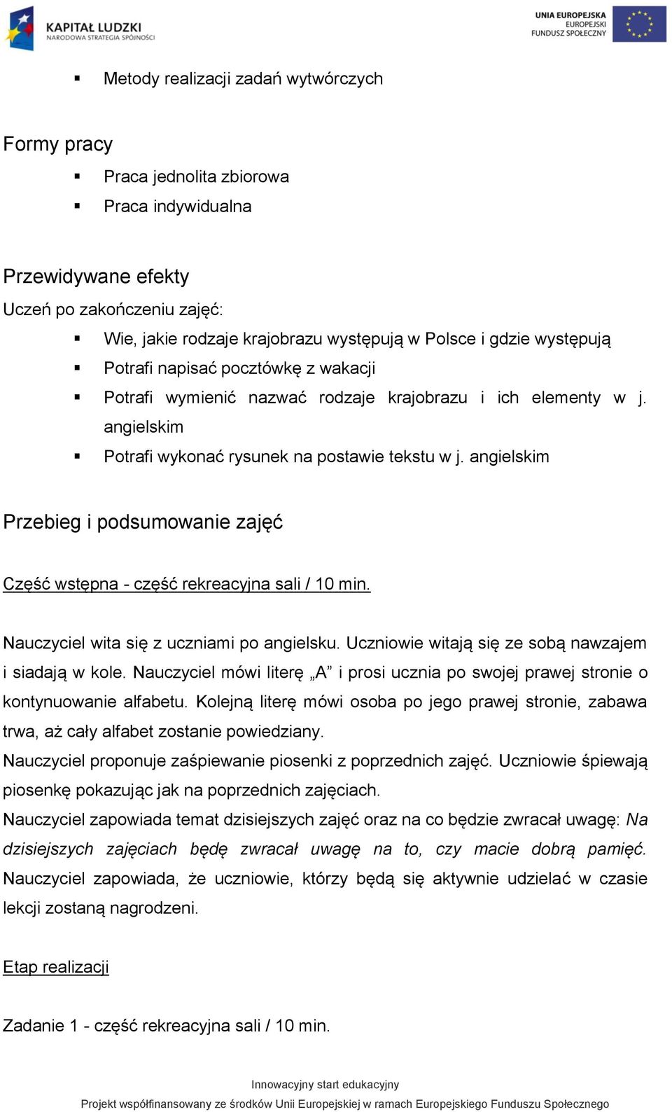 angielskim Przebieg i podsumowanie zajęć Część wstępna - część rekreacyjna sali / 10 min. Nauczyciel wita się z uczniami po angielsku. Uczniowie witają się ze sobą nawzajem i siadają w kole.