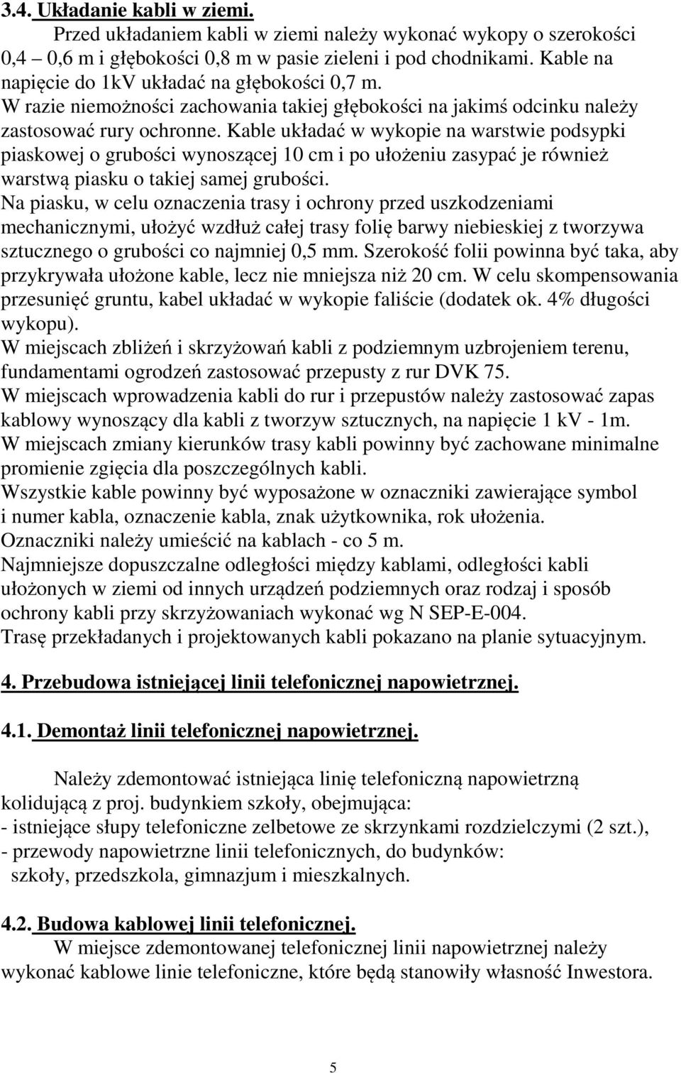 Kable układać w wykopie na warstwie podsypki piaskowej o grubości wynoszącej 10 cm i po ułożeniu zasypać je również warstwą piasku o takiej samej grubości.