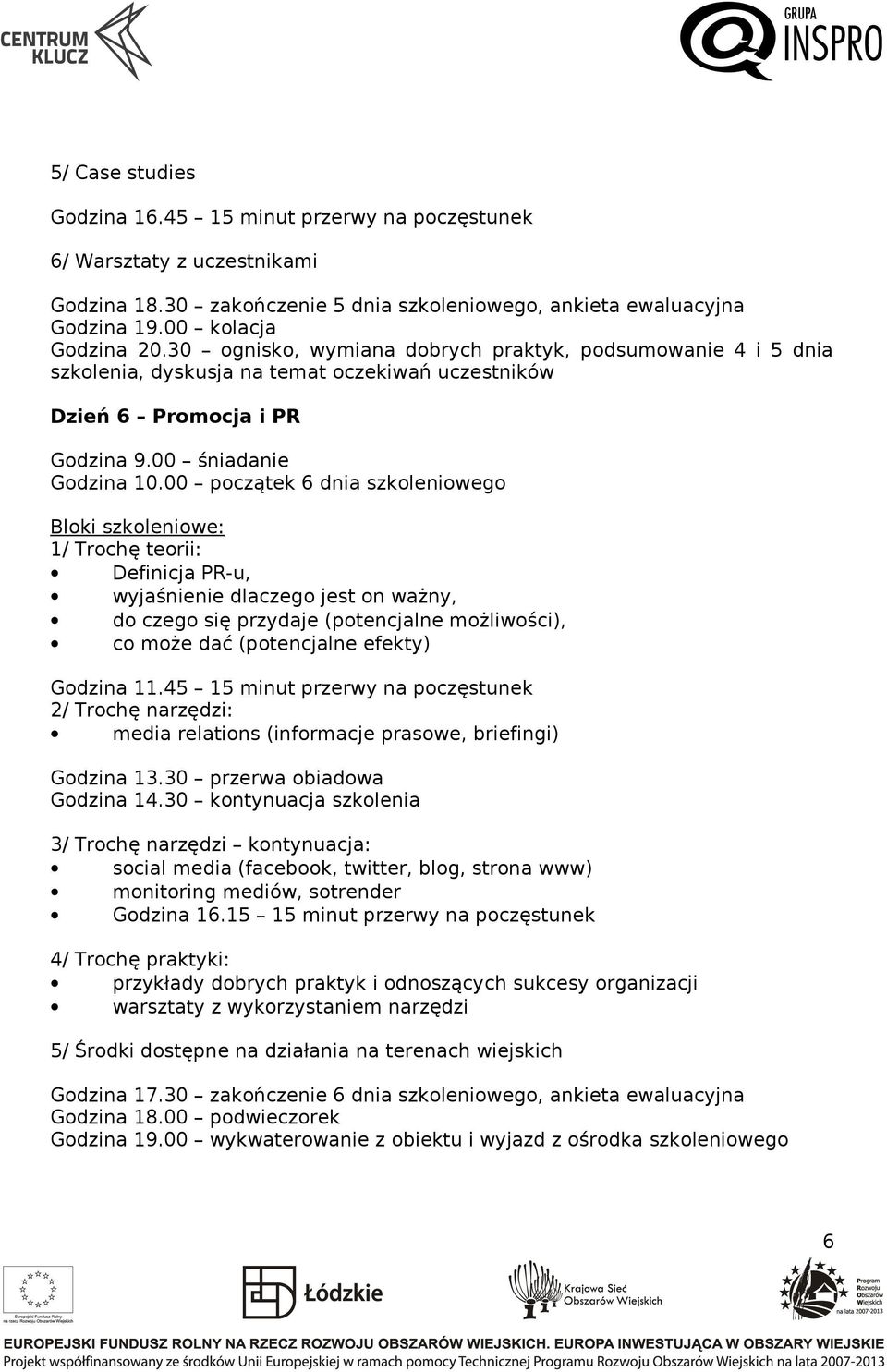 00 początek 6 dnia szkoleniowego 1/ Trochę teorii: Definicja PR-u, wyjaśnienie dlaczego jest on ważny, do czego się przydaje (potencjalne możliwości), co może dać (potencjalne efekty) Godzina 11.