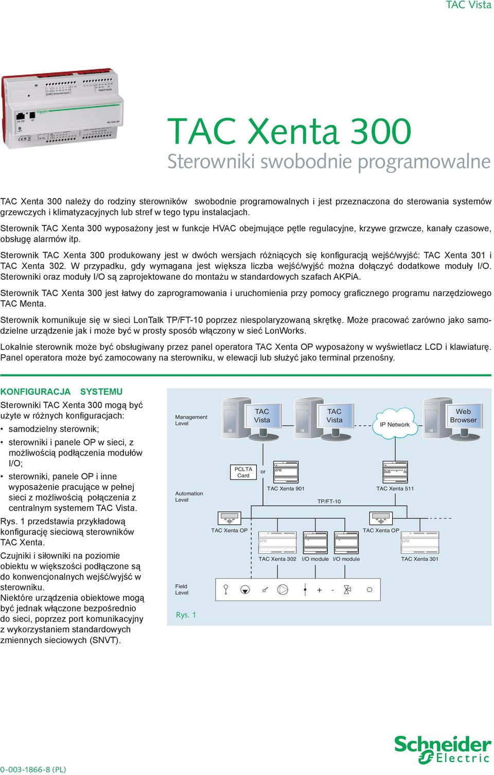 Sterownik TAC Xenta 300 produkowany jest w dwóch wersjach różniących się konfiguracją wejść/wyjść: TAC Xenta 301 i TAC Xenta 302.