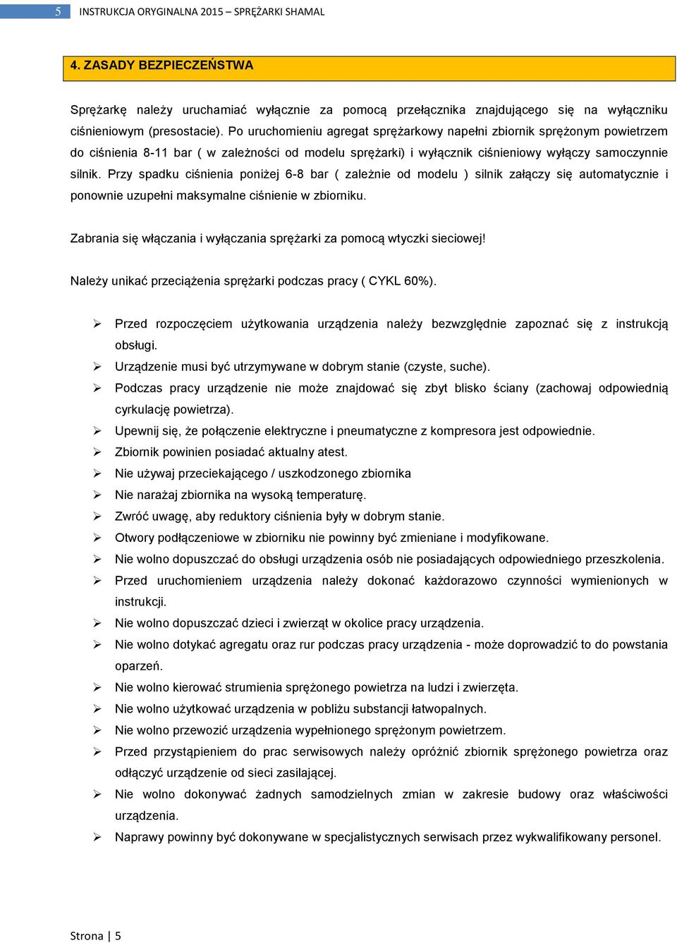 Przy spadku ciśnienia poniżej 6-8 bar ( zależnie od modelu ) silnik załączy się automatycznie i ponownie uzupełni maksymalne ciśnienie w zbiorniku.