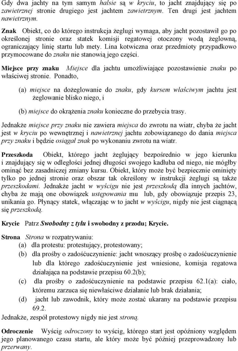 Lina kotwiczna oraz przedmioty przypadkowo przymocowane do znaku nie stanowią jego części. Miejsce przy znaku Miejsce dla jachtu umożliwiające pozostawienie znaku po właściwej stronie.