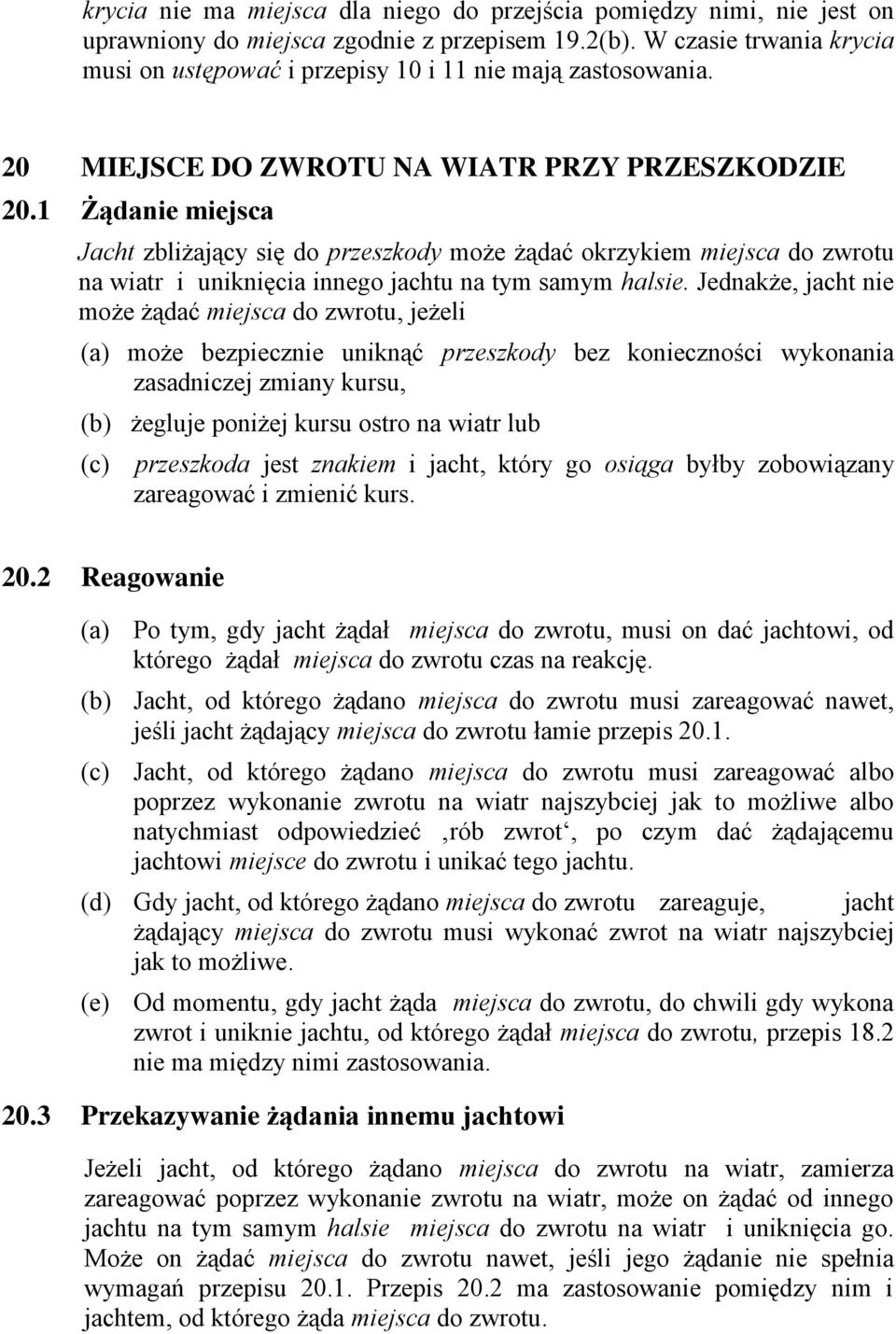 1 Żądanie miejsca Jacht zbliżający się do przeszkody może żądać okrzykiem miejsca do zwrotu na wiatr i uniknięcia innego jachtu na tym samym halsie.