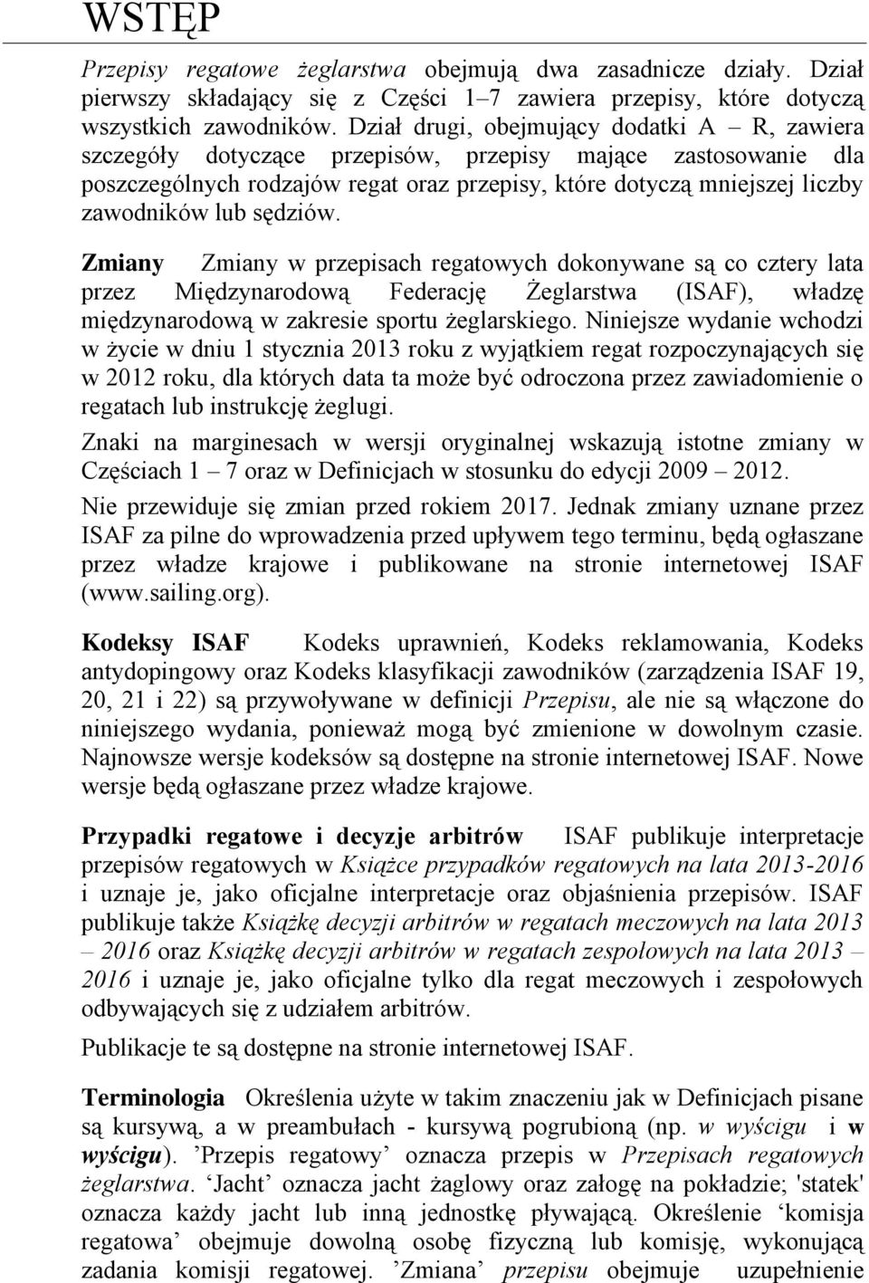 sędziów. Zmiany Zmiany w przepisach regatowych dokonywane są co cztery lata przez Międzynarodową Federację Żeglarstwa (ISAF), władzę międzynarodową w zakresie sportu żeglarskiego.