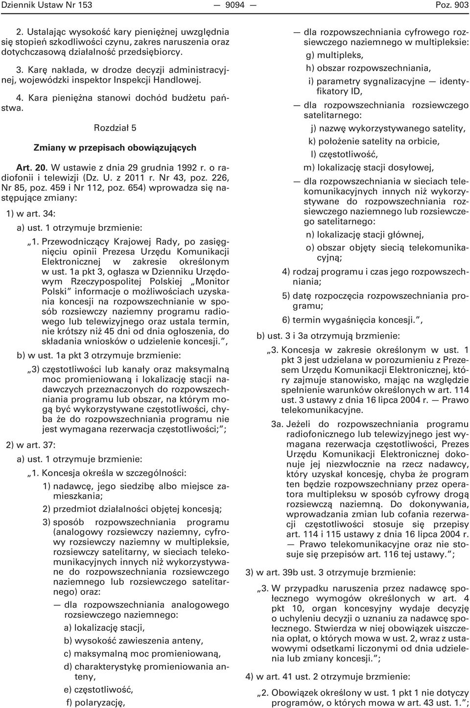 W ustawie z dnia 29 grudnia 1992 r. o radiofonii i telewizji (Dz. U. z 2011 r. Nr 43, poz. 226, Nr 85, poz. 459 i Nr 112, poz. 654) wprowadza się następujące zmiany: 1) w art. 34: a) ust.