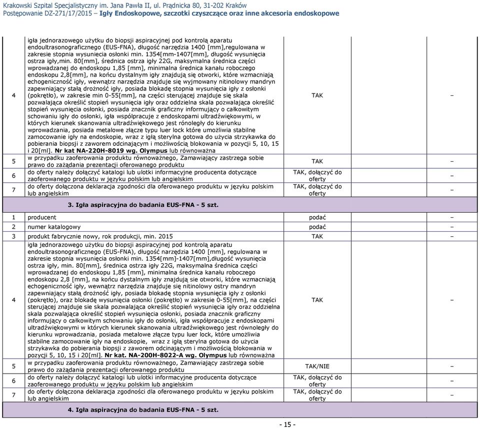 80[mm], średnica ostrza igły 22G, maksymalna średnica części wprowadzanej do endoskopu 1,8 [mm], minimalna średnica kanału roboczego endoskopu 2,8[mm], na końcu dystalnym igły znajdują się otworki,