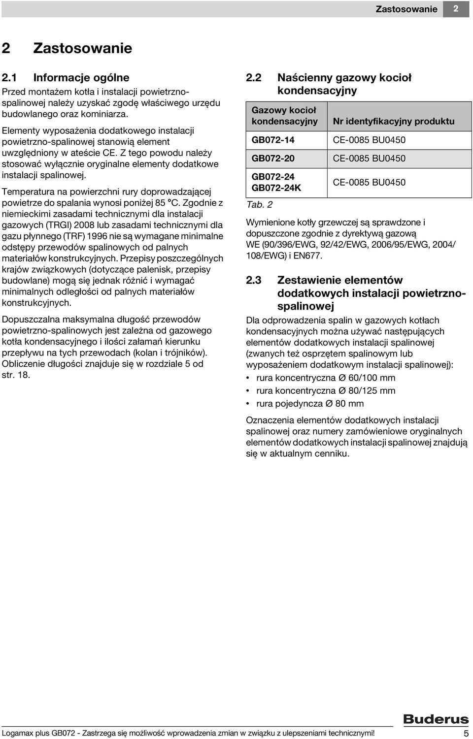 Z tego powodu należy stosować wyłącznie oryginalne elementy dodatkowe instalacji spalinowej. Temperatura na powierzchni rury doprowadzającej powietrze do spalania wynosi poniżej 85 C.