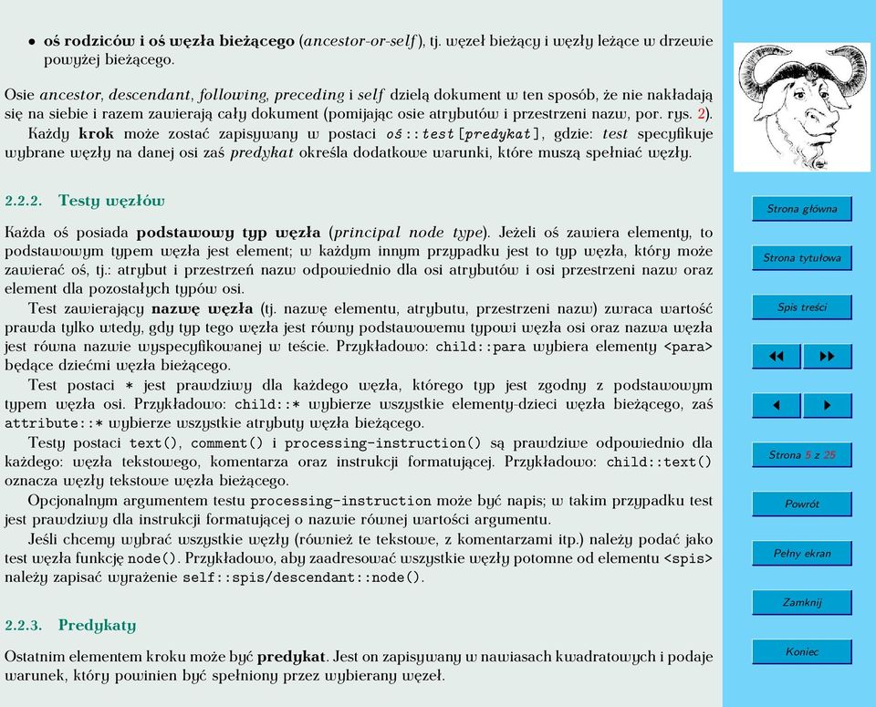 rys. 2). Każdy krok może zostać zapisywany w postaci oś ::test [predykat ], gdzie: test specyfikuje wybrane węzły na danej osi zaś predykat określa dodatkowe warunki, które muszą spełniać węzły. 2.2.2. Testy węzłów Każda oś posiada podstawowy typ węzła (principal node type).