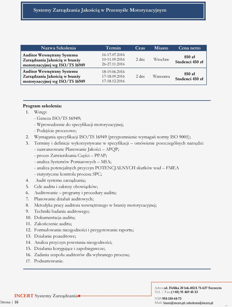 Wstęp: - Geneza ISO/TS 16949; - Wprowadzenie do specyfikacji motoryzacyjnej; - Podejście procesowe; 2. Wymagania specyfikacji ISO/TS 16949 (przypomnienie wymagań normy ISO 9001); 3.