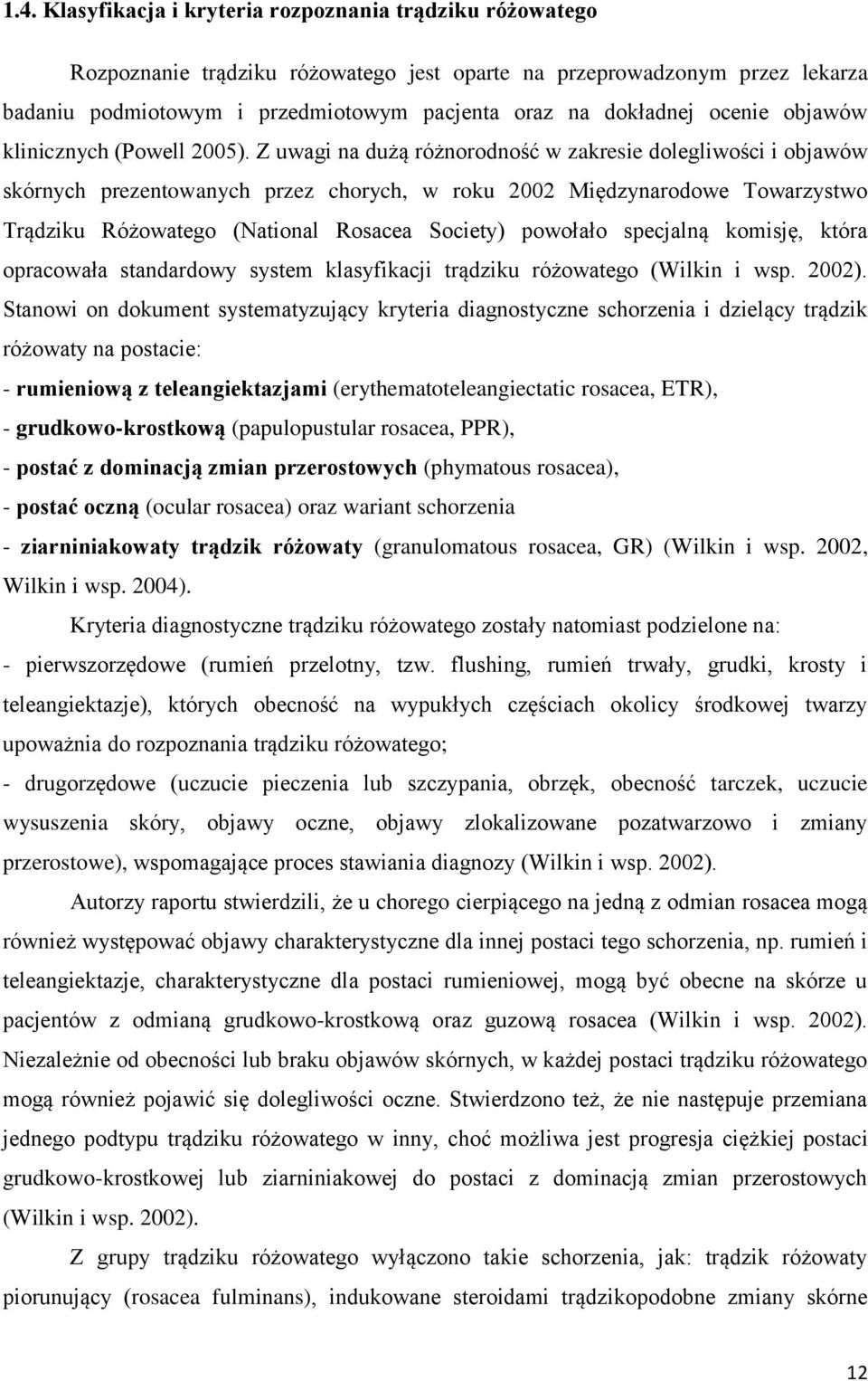 Z uwagi na dużą różnorodność w zakresie dolegliwości i objawów skórnych prezentowanych przez chorych, w roku 2002 Międzynarodowe Towarzystwo Trądziku Różowatego (National Rosacea Society) powołało