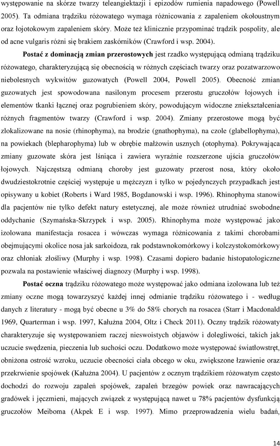 Może też klinicznie przypominać trądzik pospolity, ale od acne vulgaris różni się brakiem zaskórników (Crawford i wsp. 2004).