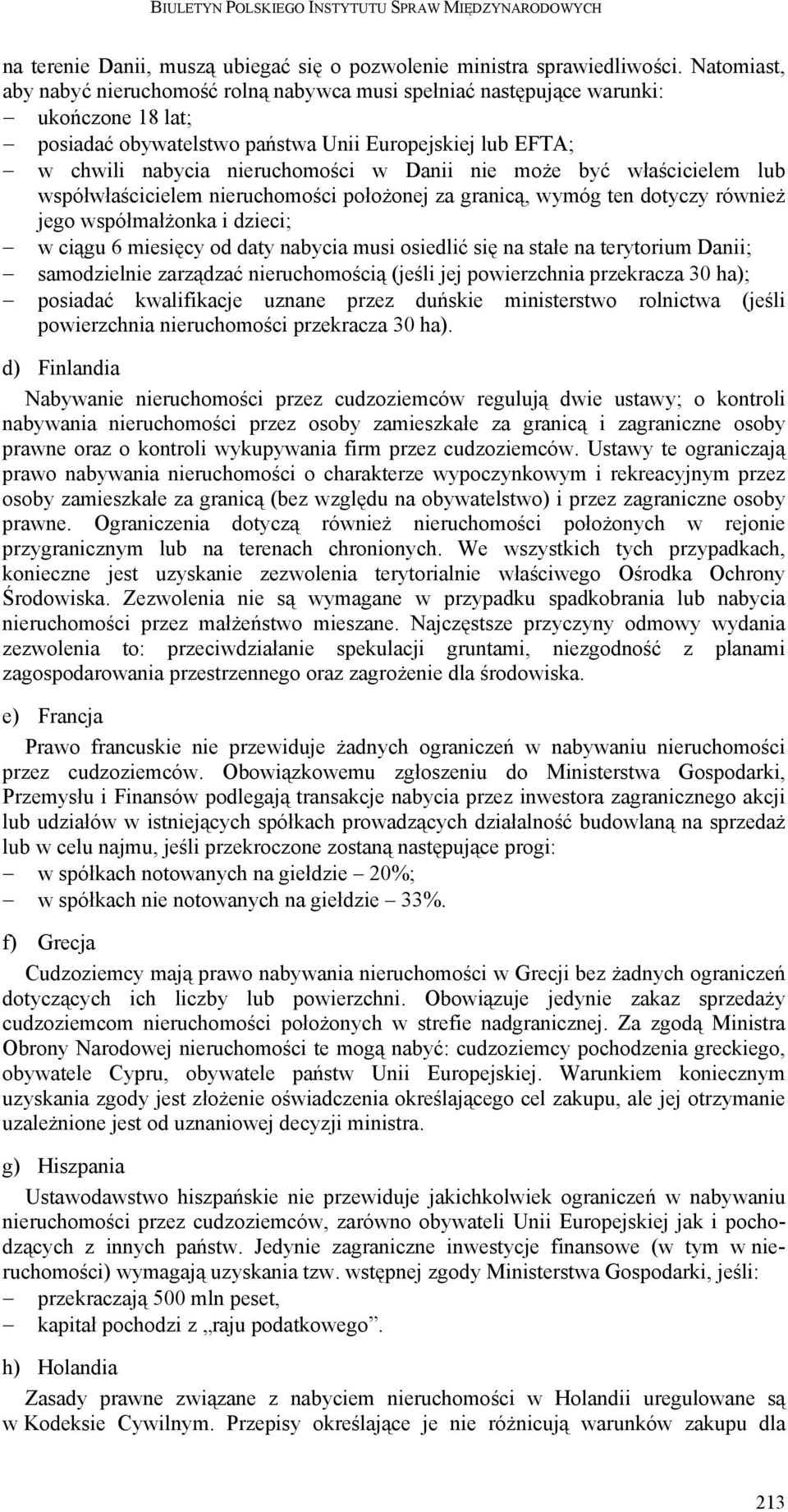 nie może być właścicielem lub współwłaścicielem nieruchomości położonej za granicą, wymóg ten dotyczy również jego współmałżonka i dzieci; w ciągu 6 miesięcy od daty nabycia musi osiedlić się na