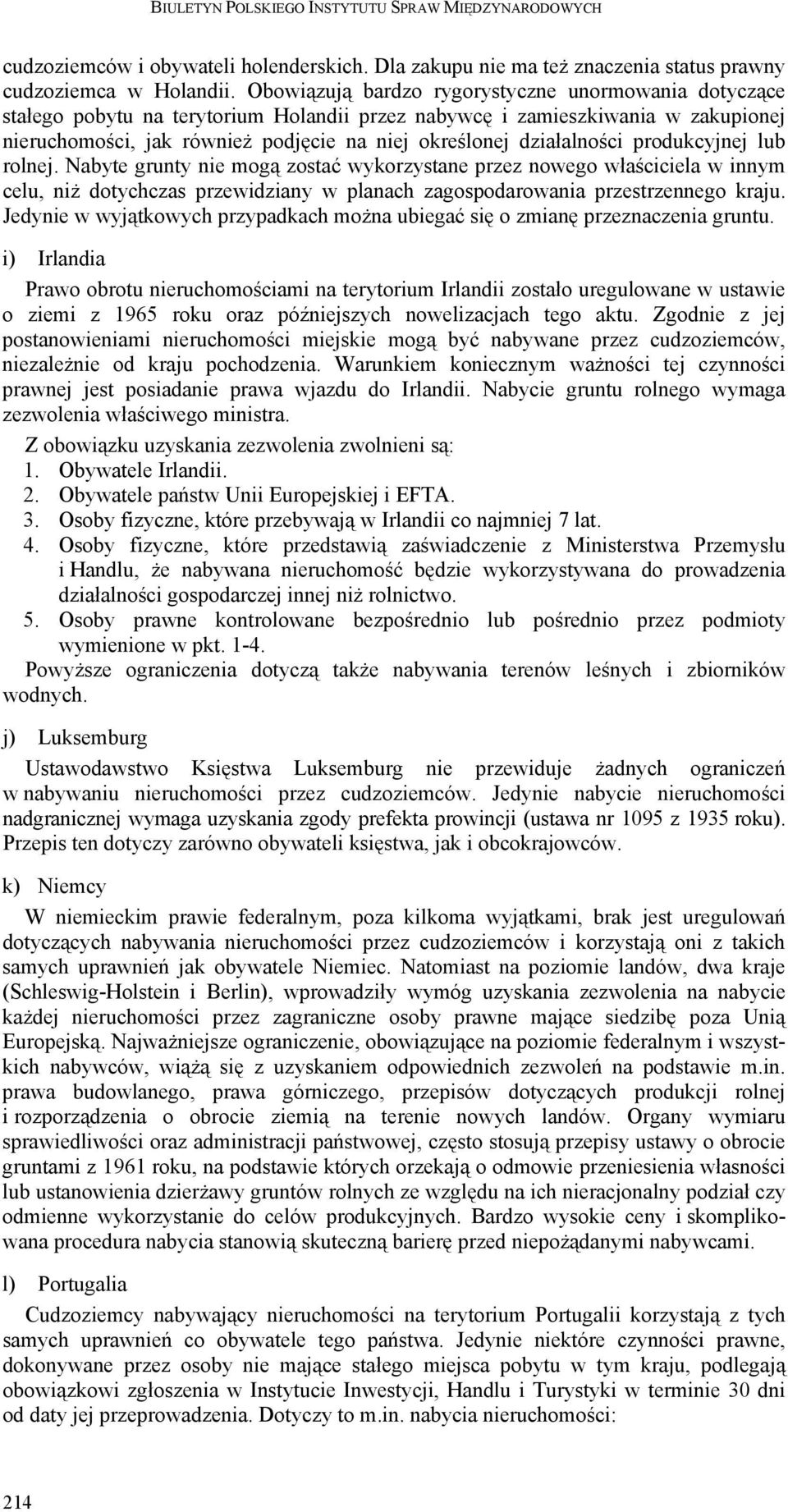 działalności produkcyjnej lub rolnej. Nabyte grunty nie mogą zostać wykorzystane przez nowego właściciela w innym celu, niż dotychczas przewidziany w planach zagospodarowania przestrzennego kraju.